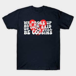 We Broke Up But He Said We Could Still Be Cousins T-Shirt